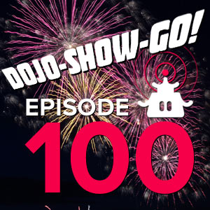 Dojo-Show-Go! Episode 100: And Another Thing