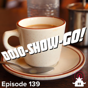 Dojo-Show-Go! Episode 139: Let's Get Some Coffee